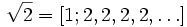 \sqrt{2} = [1; 2, 2, 2, 2, \dots]