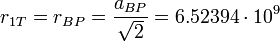 r_{1T} = r_{BP} = \frac{a_{BP}}{\sqrt{2}} = 6.52394\cdot 10^9 