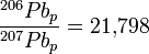 \frac{^{206}Pb_{p}}{^{207}Pb_{p}} = 21{,}798\,