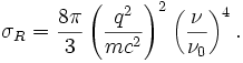 \sigma_R={8\pi\over 3} \left( {q^2\over{mc^2}} \right)^2 \left( {\nu\over{\nu_0}} \right)^4.