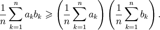 {1\over n} \sum_{k=1}^n a_kb_k \geqslant \left({1\over n}\sum_{k=1}^n a_k\right)\left({1\over n}\sum_{k=1}^n b_k\right).