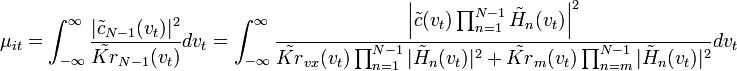  \mu_{it} = \int_{-\infty}^{\infty} \frac{ |\tilde{c}_{N-1}(v_t)|^2 }{ \tilde{Kr}_{N-1}(v_t) }dv_t = \int_{-\infty}^{\infty} \frac{ \Bigl| \tilde{c}(v_t) \prod_{n=1}^{N-1} \tilde{H}_n(v_t) \Bigr|^2 }{ \tilde{Kr}_{vx}(v_t) \prod_{n=1}^{N-1} |\tilde{H}_n(v_t)|^2 + \tilde{Kr}_m(v_t) \prod_{n=m}^{N-1} |\tilde{H}_n(v_t)|^2 }dv_t \,\! 