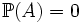 \mathbb{P}(A) = 0
