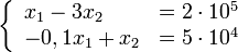 \left\{\begin{array}{lcr}
	x_1 - 3x_2 &amp;amp; = 2 \cdot 10^5\\
	-0,1x_1 + x_2 &amp;amp; = 5 \cdot 10^4\\
\end{array}\right.