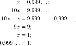 
\begin{align}
x             &= 0{,}999\ldots; \\
10x           &= 9{,}999\ldots; \\
10x - x       &= 9{,}999\ldots - 0{,}999\ldots; \\
9x            &= 9; \\
x             &= 1; \\
0{,}999\ldots &= 1.
\end{align}
