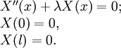 \begin{array}{l}
X''(x)+\lambda X(x)=0; \\ 
X(0)=0, \\ 
X(l)=0. \\ 
\end{array}