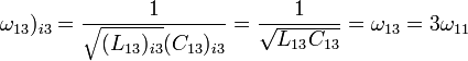 \omega_{13})_{i3} = \frac{1}{\sqrt{(L_{13})_{i3}}(C_{13})_{i3}} = \frac{1}{\sqrt{L_{13}C_{13}}} = \omega_{13} = 3\omega_{11} \ 