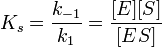 K_s=\frac{k_{-1}}{k_1}=\frac{[E][S]}{[ES]}