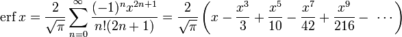 \operatorname{erf}\,x= \frac{2}{\sqrt{\pi}}\sum_{n=0}^\infin\frac{(-1)^n x^{2n+1}}{n! (2n+1)} =\frac{2}{\sqrt{\pi}} \left(x-\frac{x^3}{3}+\frac{x^5}{10}-\frac{x^7}{42}+\frac{x^9}{216}-\ \cdots\right)