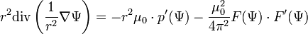 r^2\mathrm{div}\left(\frac{1}{r^2}\nabla\Psi\right)=-r^2\mu_0\cdot p^\prime(\Psi)-\frac{\mu_0^2}{4\pi^2}F(\Psi)\cdot F^\prime(\Psi)