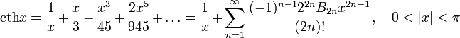 \operatorname{cth}x=\frac{1}{x}+\frac{x}{3}-\frac{x^3}{45}+\frac{2x^5}{945}+\ldots=\frac{1}{x}+\sum_{n=1}^\infty\frac{(-1)^{n-1}2^{2n}B_{2n}x^{2n-1}}{(2n)!},\quad0&amp;lt;|x|&amp;lt;\pi