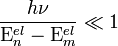  \frac{h \nu}{\Epsilon^{el}_{n} - \Epsilon^{el}_{m}} \ll 1 