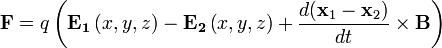  \mathbf{F}=q\left(\mathbf{E_1}\left(x,y,z\right)-\mathbf{E_2}\left(x,y,z\right)+\frac{d(\mathbf{x}_1-\mathbf{x}_2)}{dt}\times\mathbf{B}\right) 