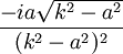 \frac{-ia\sqrt{k^2-a^2}}{(k^2-a^2)^2}\,