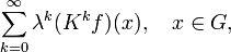 \sum_{k=0}^\infty\lambda^k(K^kf)(x),\quad x\in G,