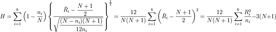 H=\sum_{i=1}^k\left(1-\frac{n_i}{N}\right)\left\{\frac{\bar{R}_i-\dfrac{N+1}{2}}{\sqrt{\dfrac{(N-n_i)(N+1)}{12n_i}}}\right\}^\frac{1}{2}=\frac{12}{N(N+1)}\sum_{i=1}^k\left(\bar{R}_i-\frac{N+1}{2}\right)^2=\frac{12}{N(N+1)}\sum_{i=1}^k\frac{R_i^2}{n_i}-3(N+1)