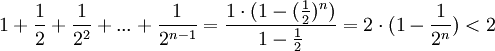1+\frac{1}{2}+\frac{1}{2^2}+...+\frac{1}{2^{n-1}} = \frac{1\cdot(1-(\frac{1}{2})^n)}{1-\frac{1}{2}}=2\cdot (1-\frac{1}{2^n})&amp;lt;2