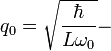 q_0 = \sqrt{\frac{\hbar}{L\omega_0}}- \ 
