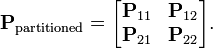 \mathbf{P}_{\mathrm{partitioned}} = \begin{bmatrix}
\mathbf{P}_{11} &amp;amp; \mathbf{P}_{12}\\
\mathbf{P}_{21} &amp;amp; \mathbf{P}_{22}\end{bmatrix}.