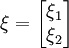 \xi=\left[\begin{matrix}\xi_1\\\xi_2\end{matrix}\right]