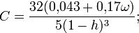 C=\frac{32(0{,}043+0{,}17\omega)}{5(1-h)^3};