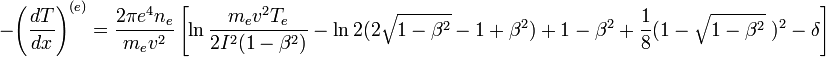 ~- \left( \frac{dT}{dx} \right)^{(e)}=\frac{2\pi e^4 n_e}{m_e v^2} \left[ \ln\frac{m_e v^2 T_e}{2 I^2 {(1-\beta^2)}}-\ln2 ({2\sqrt{1-\beta^2}}-1+\beta^2)+1-\beta^2+\frac{1}{8}(1-\sqrt{1-\beta^2}~)^2-\delta \right]