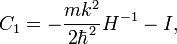 C_1=-\frac{mk^2}{2\hbar^2}H^{-1}-I,