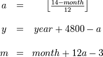 \begin{matrix}a & = & \left\lfloor\frac{14 - month}{12}\right\rfloor \\ \\y & = & year + 4800 - a \\ \\m & = & month + 12a - 3 \\\end{matrix}