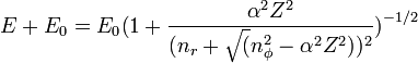 E + E_0 = E_0\big(1 + \frac {\alpha^2Z^2}{\big(n_r + \sqrt(n_\phi^2 - \alpha^2Z^2))^2} \big)^{-1/2}