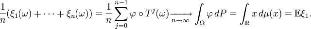 
\frac{1}{n}(\xi_1(\omega)+\dots+\xi_n(\omega)) = \frac{1}{n} \sum_{j=0}^{n-1} \varphi \circ T^j (\omega) \xrightarrow[n\to\infty]{} \int_{\Omega} \varphi \, dP = \int_{\R} x \, d\mu(x) = \mathbb{E} \xi_1.
