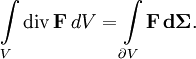 \int\limits_V \operatorname{div} \,\mathbf{F}\, dV=\int\limits_{\partial V} \mathbf{F} \, \mathbf{d\Sigma}.