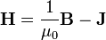 \mathbf H= \frac{1}{\mu_0}\mathbf B - \mathbf J