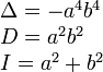 \begin{array}{l} \Delta = -a^4b^4 \\ D = a^2b^2 \\ I = a^2+b^2 \end{array}