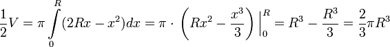 {1 \over 2} V = \pi \int\limits_0^R (2Rx-x^2)dx = \pi \cdot \Bigl. \left ( Rx^2 - \frac {x^3} {3} \right ) \Bigr|_0^R= R^3-\frac {R^3} {3} = \frac {2} {3} \pi R^3