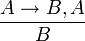 \frac{A \rightarrow B, A}{B}