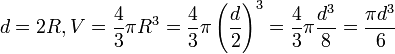 d=2R, V={4 \over 3} \pi R^3 = {4 \over 3} \pi \left ( {d \over 2} \right )^3 = {4 \over 3} \pi \frac {d^3} {8} = \frac {\pi d^3} {6}