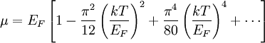 \mu = E _F \left[ 1- \frac{\pi ^2}{12} \left(\frac{kT}{E _F}\right) ^2 + \frac{\pi^4}{80} \left(\frac{kT}{E _F}\right)^4 + \cdots \right] 