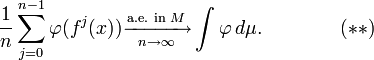 
\frac{1}{n} \sum_{j=0}^{n-1} \varphi(f^j(x)) \xrightarrow[n\to\infty]{\text{a.e. in} \,\, M} \int \varphi \, d\mu. \qquad \qquad  (**)
