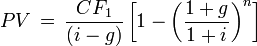 PV\,=\,{CF_1 \over (i-g)}\left[ 1- \left({1+g \over 1+i}\right)^n \right] 