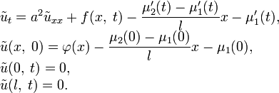 \begin{array}{l}
\tilde u_t=a^2\tilde u_{xx}+f(x,\;t)-\dfrac{\mu'_2(t)-\mu'_1(t)}{l}x-\mu'_1(t), \\ 
\tilde u(x,\;0)=\varphi(x)-\dfrac{\mu_2(0)-\mu_1(0)}{l}x-\mu_1(0), \\ 
\tilde u(0,\;t)=0, \\ 
\tilde u(l,\;t)=0.
\end{array}