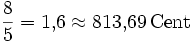 \frac{8}{5} = 1{,}6 \approx 813{,}69\,\mathrm{Cent}