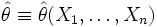 \hat{\theta} \equiv \hat{\theta}(X_1,\ldots,X_n)