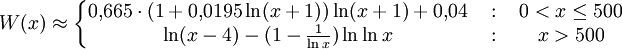 
W(x) \approx \left\{
\begin{matrix}
0{,}665\cdot (1+0{,}0195\ln(x+1))\ln(x+1) + 0{,}04 &amp;amp; \ :\  &amp;amp; 0&amp;lt;x\le500 \\
\ln(x-4) - (1-{1\over\ln x}) \ln\ln x              &amp;amp; \ :\  &amp;amp; x&amp;gt;500     \\
\end{matrix}
\right.
