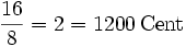 \frac{16}{8} = 2 = 1200\,\mathrm{Cent}