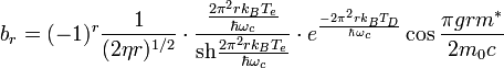 
b_r=(-1)^r\frac{1}{(2\eta
r)^{1/2}}\cdot\frac{\frac{2\pi^2rk_BT_e}{\hbar\omega_c}}{\mathrm{sh}{2\pi^2rk_BT_e \over \hbar\omega_c}}\cdot e^{-2\pi^2rk_BT_D \over \hbar\omega_c} \cos{\pi
grm^{*} \over 2m_{0}c}