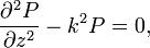 
\frac{\partial^2 P}{\partial z^2} - k^2 P = 0,

