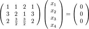 \left(\begin{array}{cccc}
1 &amp;amp;amp; 1 &amp;amp;amp; 2 &amp;amp;amp; 1\\
3 &amp;amp;amp; 2 &amp;amp;amp; 1 &amp;amp;amp; 3\\
2 &amp;amp;amp;\frac{3}{2} &amp;amp;amp; \frac{3}{2} &amp;amp;amp; 2
\end{array} \right)\left(\begin{array}{c}
x_1\\
x_2\\
x_3\\
x_4
\end{array} \right)=\left(\begin{array}{c}
0\\
0\\
0
\end{array} \right)
