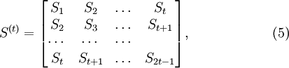 
S^{(t)}={ \left[ \begin{matrix}
S_1 & S_2 & \dots & S_t \\
S_2 & S_3 & \dots & S_{t+1} \\
\cdots & \cdots & \cdots &  \\
S_t & S_{t+1} & \dots & S_{2t-1} 
\end{matrix} \right] },  \quad \quad \quad \quad \quad\quad(5)
