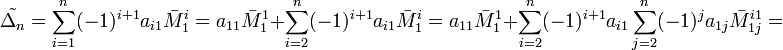 \tilde{\Delta_n}=\sum_{i=1}^n (-1)^{i+1} a_{i1}\bar M_1^i=a_{11}\bar M_1^1+\sum_{i=2}^n (-1)^{i+1} a_{i1}\bar M_1^i=a_{11}\bar M_1^1+\sum_{i=2}^n (-1)^{i+1} a_{i1}\sum_{j=2}^n(-1)^j a_{1j}\bar M_{1j}^{i1}=