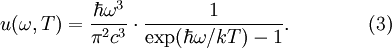 
        u(\omega,T)=\frac{\hbar \omega^3 }{\pi^2 c^3}
               \cdot \frac{1}
                          {\mathrm{exp}(\hbar \omega / kT) -1}. \qquad\qquad (3)
